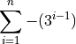 \sum\limits_{i=1}^{n} -(3^{i-1})