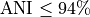 \text{ANI} \le 94\%